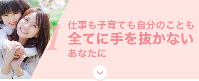 子育ても仕事も、全てに手を抜かないあなたに