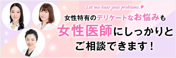 女性特有のデリケートなお悩みも女性医師にしっかりとご相談できます！