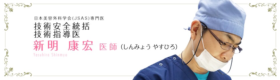 美容外科専門医(JSAS) 上野院 院長 新明 康宏 医師 (しんみょう やすひろ) Yasuhiro Shinmyo