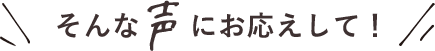 そんな声にお応えして!