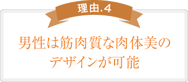 男性は筋肉質な肉体美のデザインが可能