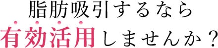 脂肪吸引するなら有効活用しませんか?